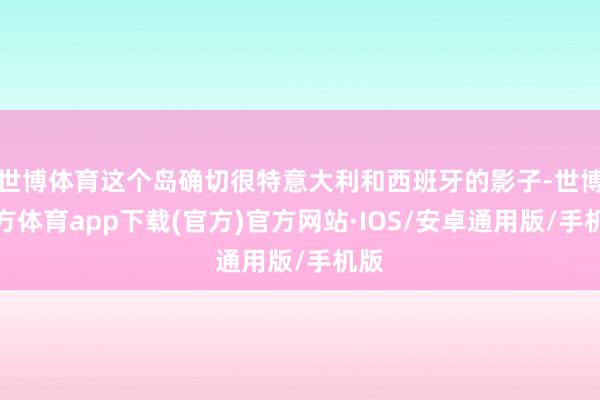 世博体育这个岛确切很特意大利和西班牙的影子-世博官方体育app下载(官方)官方网站·IOS/安卓通用版/手机版