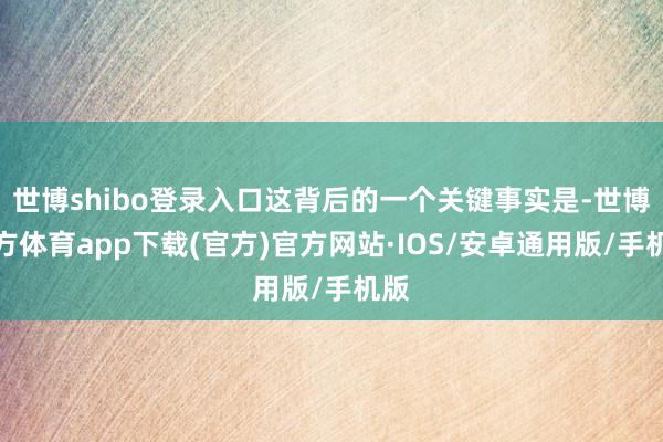 世博shibo登录入口这背后的一个关键事实是-世博官方体育app下载(官方)官方网站·IOS/安卓通用版/手机版
