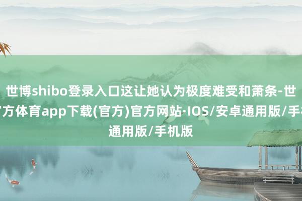 世博shibo登录入口这让她认为极度难受和萧条-世博官方体育app下载(官方)官方网站·IOS/安卓通用版/手机版