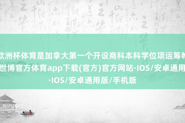 欧洲杯体育是加拿大第一个开设商科本科学位项运筹帷幄商学院-世博官方体育app下载(官方)官方网站·IOS/安卓通用版/手机版