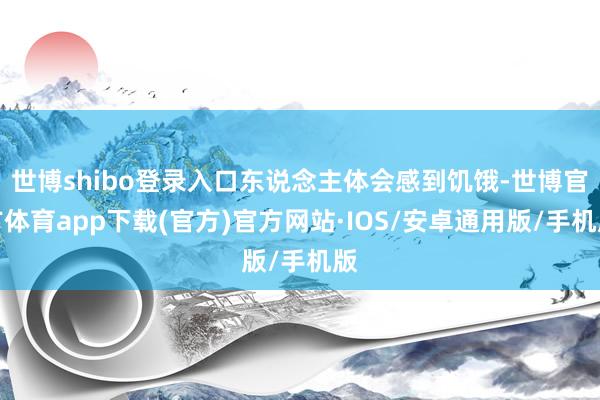 世博shibo登录入口东说念主体会感到饥饿-世博官方体育app下载(官方)官方网站·IOS/安卓通用版/手机版