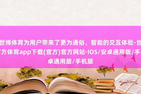 世博体育为用户带来了更为通俗、智能的交互体验-世博官方体育app下载(官方)官方网站·IOS/安卓通用版/手机版