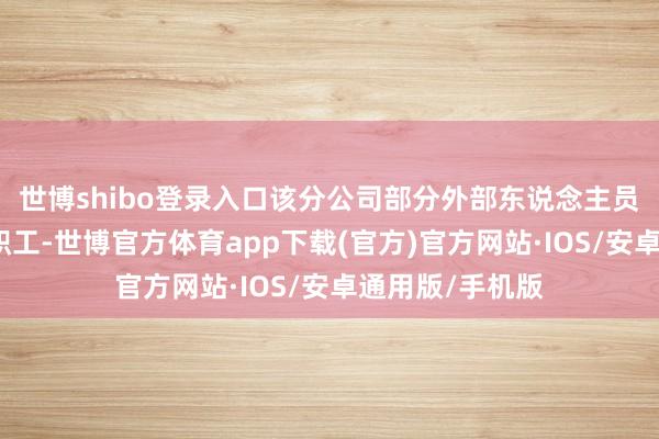 世博shibo登录入口该分公司部分外部东说念主员被舛讹认证为职工-世博官方体育app下载(官方)官方网站·IOS/安卓通用版/手机版