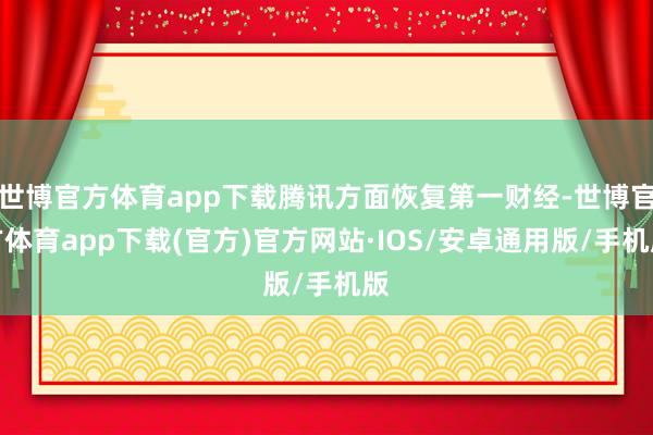 世博官方体育app下载腾讯方面恢复第一财经-世博官方体育app下载(官方)官方网站·IOS/安卓通用版/手机版