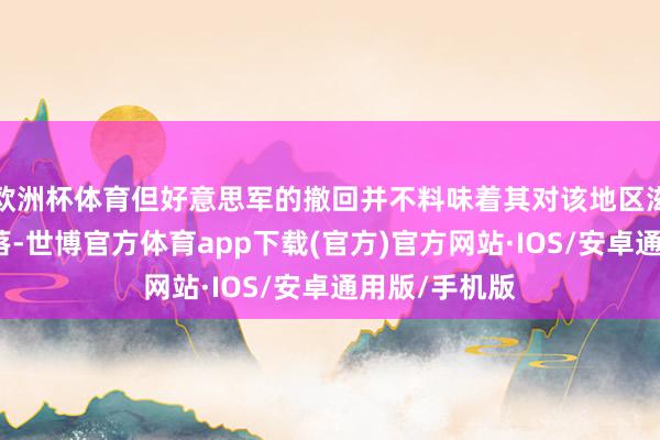 欧洲杯体育但好意思军的撤回并不料味着其对该地区滋扰才智的着落-世博官方体育app下载(官方)官方网站·IOS/安卓通用版/手机版