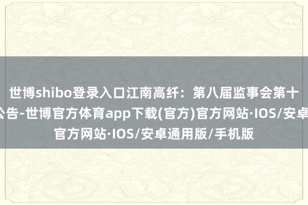 世博shibo登录入口江南高纤:第八届监事会第十三次会议方案公告-世博官方体育app下载(官方)官方网站·IOS/安卓通用版/手机版
