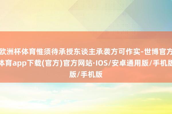 欧洲杯体育惟须待承授东谈主承袭方可作实-世博官方体育app下载(官方)官方网站·IOS/安卓通用版/手机版