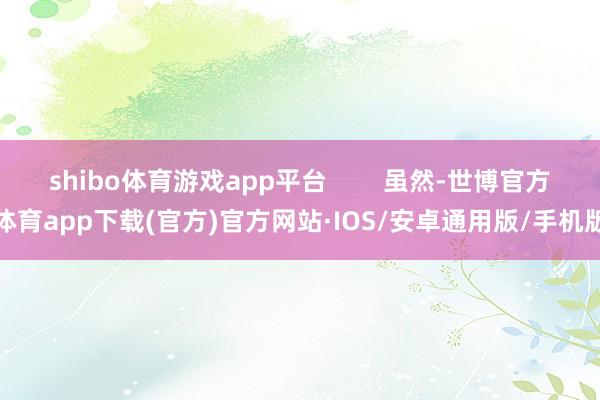 shibo体育游戏app平台        虽然-世博官方体育app下载(官方)官方网站·IOS/安卓通用版/手机版