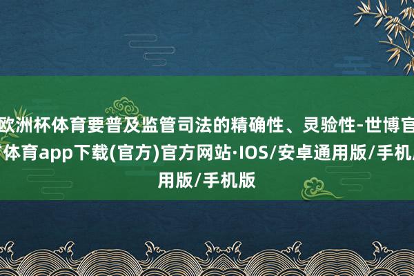 欧洲杯体育要普及监管司法的精确性、灵验性-世博官方体育app下载(官方)官方网站·IOS/安卓通用版/手机版