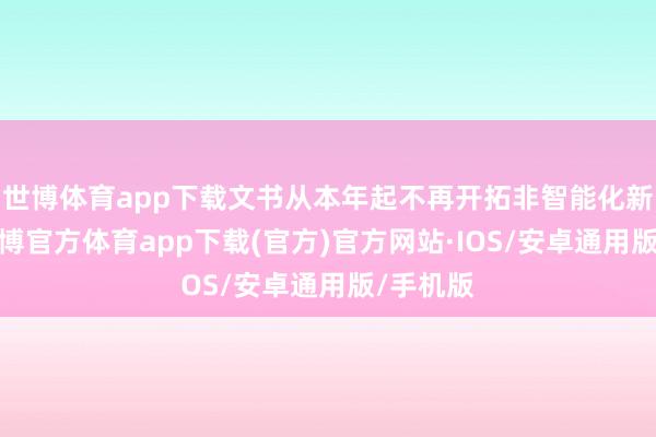 世博体育app下载文书从本年起不再开拓非智能化新家具-世博官方体育app下载(官方)官方网站·IOS/安卓通用版/手机版