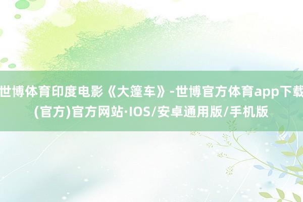 世博体育印度电影《大篷车》-世博官方体育app下载(官方)官方网站·IOS/安卓通用版/手机版
