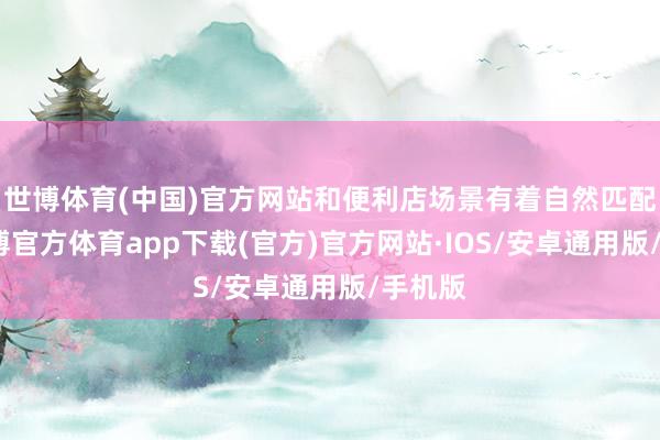 世博体育(中国)官方网站和便利店场景有着自然匹配度-世博官方体育app下载(官方)官方网站·IOS/安卓通用版/手机版