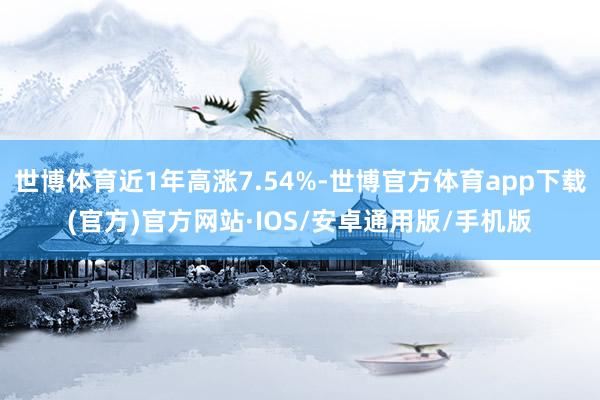 世博体育近1年高涨7.54%-世博官方体育app下载(官方)官方网站·IOS/安卓通用版/手机版