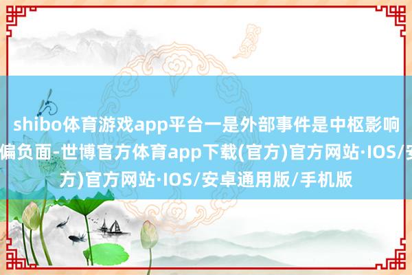 shibo体育游戏app平台一是外部事件是中枢影响要素：若外部事件偏负面-世博官方体育app下载(官方)官方网站·IOS/安卓通用版/手机版
