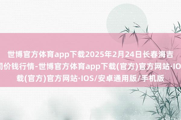 世博官方体育app下载2025年2月24日长春海吉星农居品物流有限公司价钱行情-世博官方体育app下载(官方)官方网站·IOS/安卓通用版/手机版