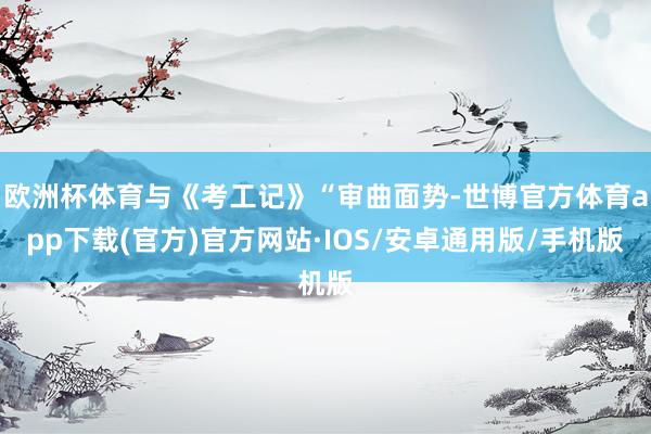 欧洲杯体育与《考工记》“审曲面势-世博官方体育app下载(官方)官方网站·IOS/安卓通用版/手机版