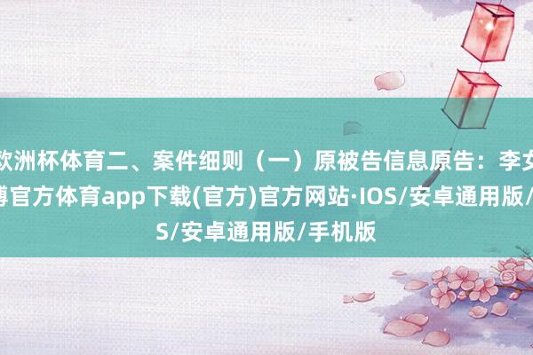 欧洲杯体育二、案件细则（一）原被告信息原告：李女士-世博官方体育app下载(官方)官方网站·IOS/安卓通用版/手机版