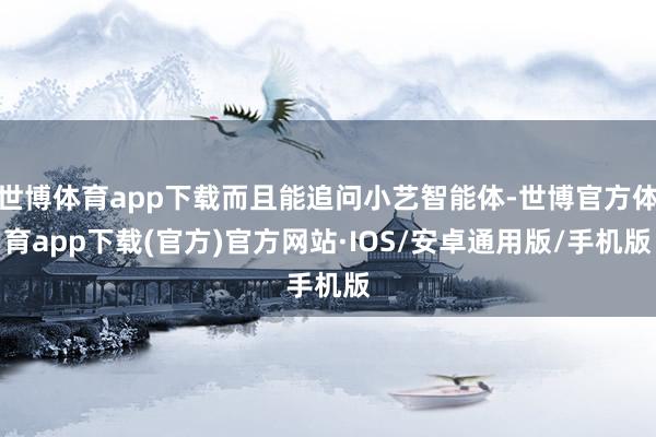 世博体育app下载而且能追问小艺智能体-世博官方体育app下载(官方)官方网站·IOS/安卓通用版/手机版
