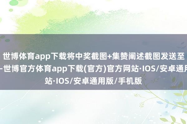 世博体育app下载将中奖截图+集赞阐述截图发送至公众号后台-世博官方体育app下载(官方)官方网站·IOS/安卓通用版/手机版