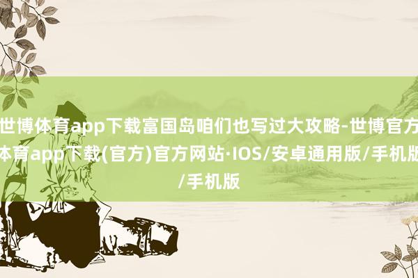 世博体育app下载富国岛咱们也写过大攻略-世博官方体育app下载(官方)官方网站·IOS/安卓通用版/手机版