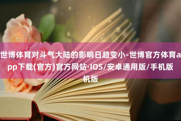 世博体育对斗气大陆的影响日趋变小-世博官方体育app下载(官方)官方网站·IOS/安卓通用版/手机版