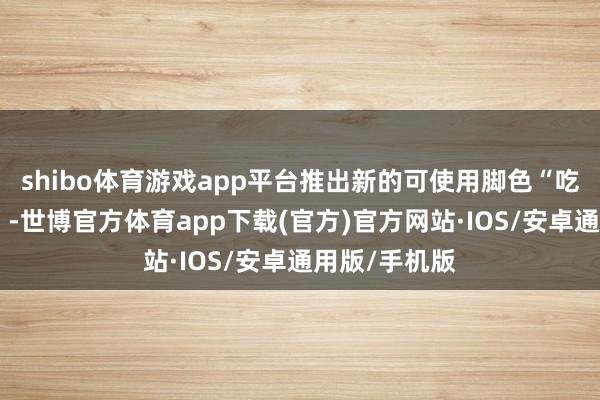 shibo体育游戏app平台推出新的可使用脚色“吃豆东说念主”-世博官方体育app下载(官方)官方网站·IOS/安卓通用版/手机版