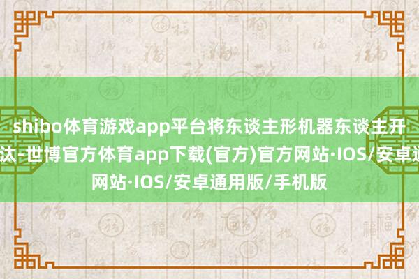 shibo体育游戏app平台将东谈主形机器东谈主开发周期大幅镌汰-世博官方体育app下载(官方)官方网站·IOS/安卓通用版/手机版