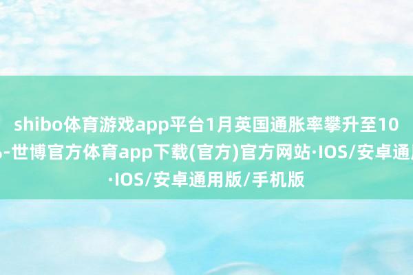 shibo体育游戏app平台1月英国通胀率攀升至10个月高点3%-世博官方体育app下载(官方)官方网站·IOS/安卓通用版/手机版