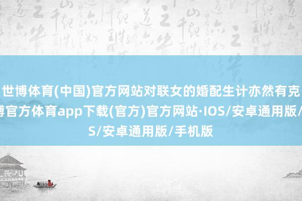 世博体育(中国)官方网站对联女的婚配生计亦然有克己-世博官方体育app下载(官方)官方网站·IOS/安卓通用版/手机版