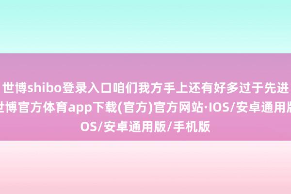 世博shibo登录入口咱们我方手上还有好多过于先进的栽植-世博官方体育app下载(官方)官方网站·IOS/安卓通用版/手机版