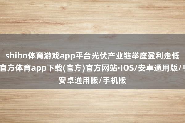 shibo体育游戏app平台光伏产业链举座盈利走低-世博官方体育app下载(官方)官方网站·IOS/安卓通用版/手机版