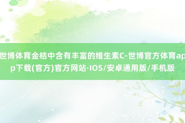 世博体育金桔中含有丰富的维生素C-世博官方体育app下载(官方)官方网站·IOS/安卓通用版/手机版