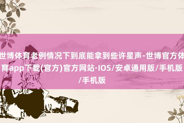 世博体育老例情况下到底能拿到些许星声-世博官方体育app下载(官方)官方网站·IOS/安卓通用版/手机版