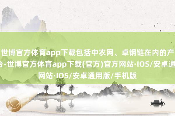 世博官方体育app下载包括中农网、卓钢链在内的产业互联网平台-世博官方体育app下载(官方)官方网站·IOS/安卓通用版/手机版
