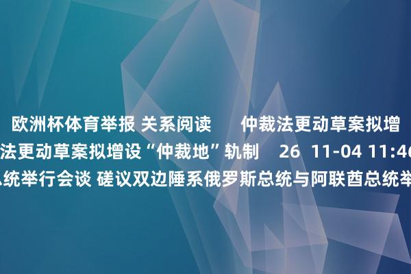 欧洲杯体育举报 关系阅读      仲裁法更动草案拟增设“仲裁地”轨制仲裁法更动草案拟增设“仲裁地”轨制    26  11-04 11:46 俄罗斯总统与阿联酋总统举行会谈 磋议双边陲系俄罗斯总统与阿联酋总统举行会谈 磋议双边陲系    16  10-21 19:22 好意思以两国防长通电话 磋议地区安全发展好意思以两国防长通电话 磋议地区安全发展    0  10-20 08:20 土耳其总统