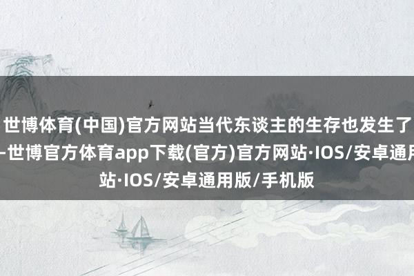 世博体育(中国)官方网站当代东谈主的生存也发生了雄壮的变化-世博官方体育app下载(官方)官方网站·IOS/安卓通用版/手机版