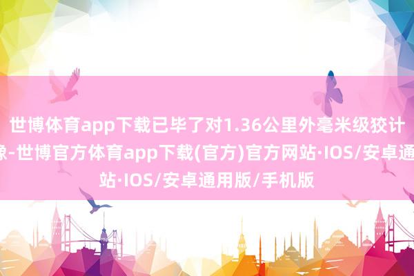 世博体育app下载已毕了对1.36公里外毫米级狡计的高离别成像-世博官方体育app下载(官方)官方网站·IOS/安卓通用版/手机版