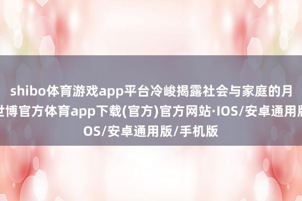 shibo体育游戏app平台冷峻揭露社会与家庭的月之暗面-世博官方体育app下载(官方)官方网站·IOS/安卓通用版/手机版