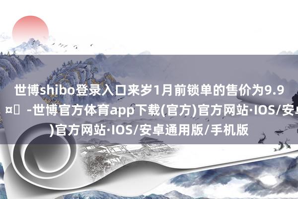世博shibo登录入口来岁1月前锁单的售价为9.98-13.28万元🤔-世博官方体育app下载(官方)官方网站·IOS/安卓通用版/手机版