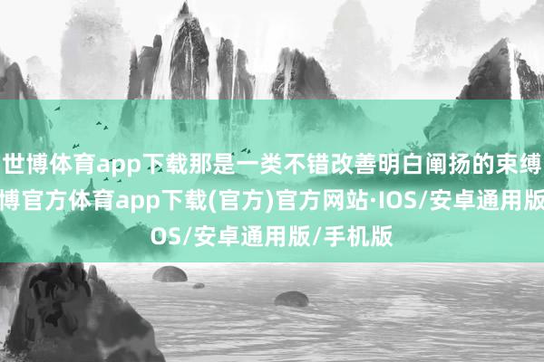 世博体育app下载那是一类不错改善明白阐扬的束缚药品-世博官方体育app下载(官方)官方网站·IOS/安卓通用版/手机版