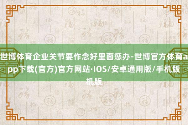 世博体育企业关节要作念好里面惩办-世博官方体育app下载(官方)官方网站·IOS/安卓通用版/手机版