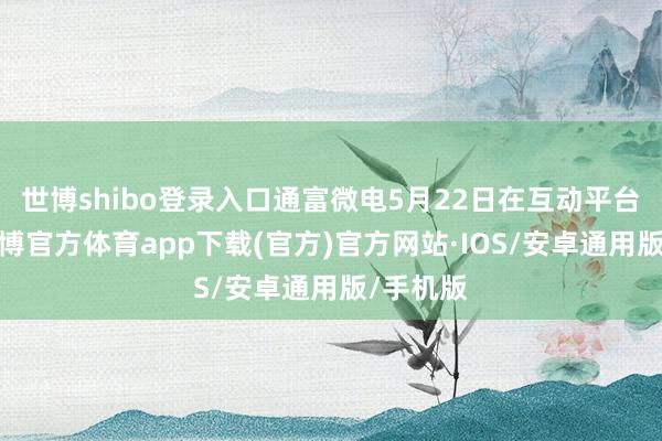 世博shibo登录入口通富微电5月22日在互动平台暗意-世博官方体育app下载(官方)官方网站·IOS/安卓通用版/手机版