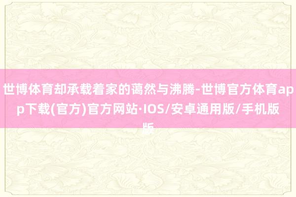 世博体育却承载着家的蔼然与沸腾-世博官方体育app下载(官方)官方网站·IOS/安卓通用版/手机版