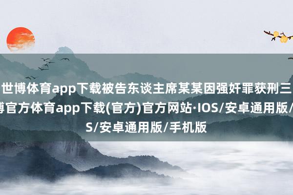 世博体育app下载被告东谈主席某某因强奸罪获刑三年-世博官方体育app下载(官方)官方网站·IOS/安卓通用版/手机版