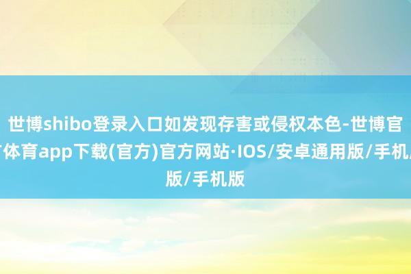 世博shibo登录入口如发现存害或侵权本色-世博官方体育app下载(官方)官方网站·IOS/安卓通用版/手机版