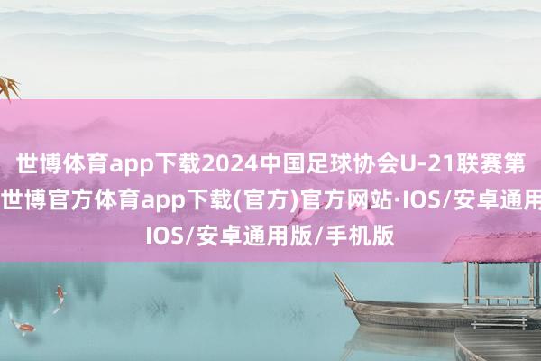 世博体育app下载2024中国足球协会U-21联赛第21轮比赛-世博官方体育app下载(官方)官方网站·IOS/安卓通用版/手机版