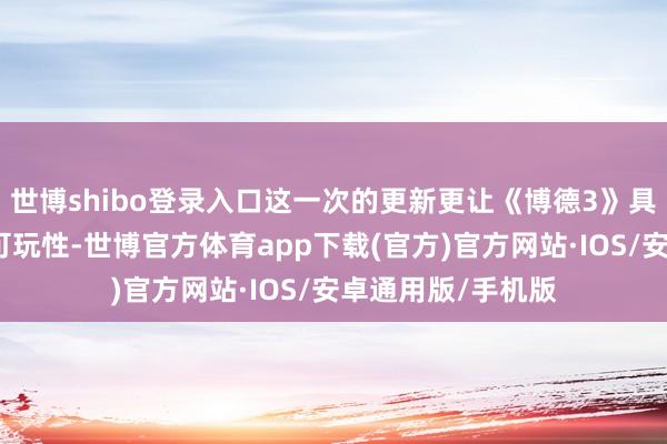 世博shibo登录入口这一次的更新更让《博德3》具有满盈高的近似可玩性-世博官方体育app下载(官方)官方网站·IOS/安卓通用版/手机版