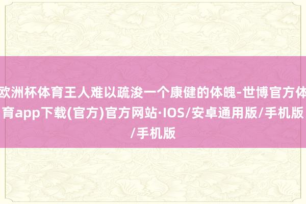欧洲杯体育王人难以疏浚一个康健的体魄-世博官方体育app下载(官方)官方网站·IOS/安卓通用版/手机版