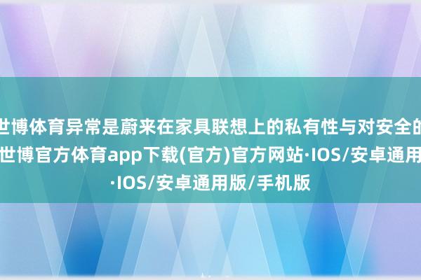 世博体育异常是蔚来在家具联想上的私有性与对安全的高度爱好-世博官方体育app下载(官方)官方网站·IOS/安卓通用版/手机版