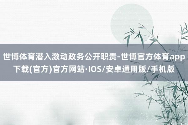 世博体育潜入激动政务公开职责-世博官方体育app下载(官方)官方网站·IOS/安卓通用版/手机版